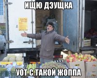 ищю дэущка уот с такой жоппа