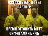 джесси у нас новы партнёр время готовить метт онфитамин бичь