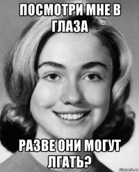 посмотри мне в глаза разве они могут лгать?