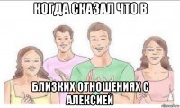 когда сказал что в близких отношениях с алексией
