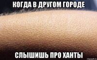 когда в другом городе слышишь про ханты