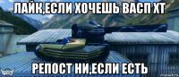 лайк,если хочешь васп хт репост ни,если есть