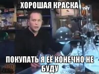 хорошая краска покупать я её конечно не буду