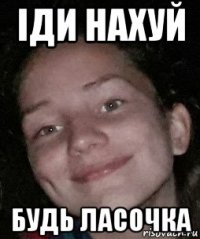 іди нахуй будь ласочка