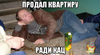 продал квартиру ради кац