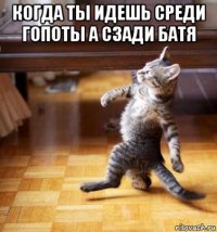когда ты идешь среди гопоты а сзади батя 