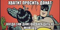 хватит просить донат когда сам даже варвара дать не можешь