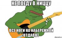 не поеду в ниццу все ноги на набережной отдавят