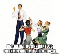  вы, жены, подчиняйтесь своим мужьям, как господу