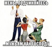 жены, подчиняйтесь ...мужьям как господу