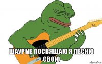  шаурме посвящаю я песню свою