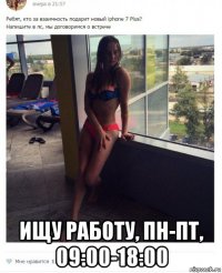  ищу работу, пн-пт, 09:00-18:00