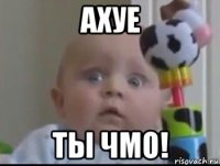 ахуе ты чмо!