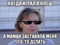 когда играл в клеш а маман заставила меня что-то делать