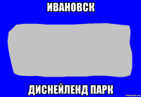 ивановск диснейленд парк