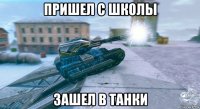 пришел с школы зашел в танки