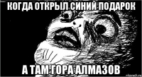 когда открыл синий подарок а там гора алмазов