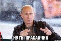  ну ты красавчик