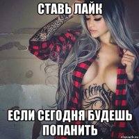 ставь лайк если сегодня будешь попанить