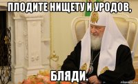 плодите нищету и уродов, бляди.