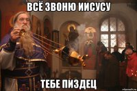 всё звоню иисусу тебе пиздец