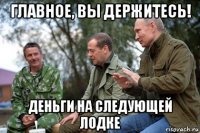 главное, вы держитесь! деньги на следующей лодке