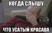 когда слышу что усатый красава