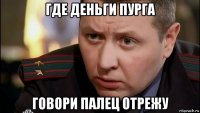 где деньги пурга говори палец отрежу