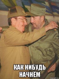  как нибудь начнём