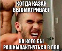 когда казан высматривает на кого бы рашимпактнуться в пвп
