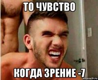 то чувство когда зрение -7
