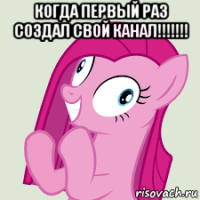 когда первый раз создал свой канал!!!!!!! 