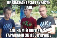 не вважайте за грубість пане але на мій погляд за гаражами зв'язок краще