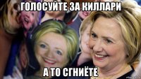 голосуйте за киллари а то сгниëте