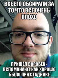 все его обсирали за то что все очень плохо пришел воробей - вспоминают как хорошо было при стаднике