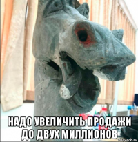  надо увеличить продажи до двух миллионов