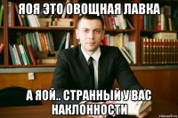 яоя это овощная лавка а яой.. странный у вас наклонности