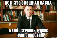 яоя -это овощная лавка. а яой.. странные у вас наклонности
