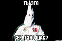 ты это серьёзно щас?