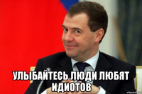  улыбайтесь люди любят идиотов