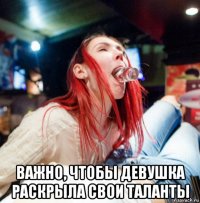  важно, чтобы девушка раскрыла свои таланты