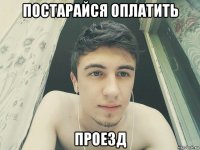 постарайся оплатить проезд