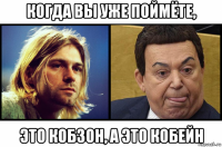 когда вы уже поймёте, это кобзон, а это кобейн
