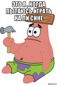 это я , когда пытаюсь играть на ли сине 