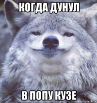 когда дунул в попу кузе