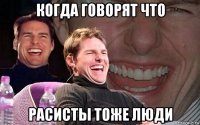 когда говорят что расисты тоже люди