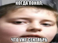 когда понял, что уже сентябрь