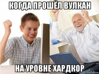когда прошёл вулкан на уровне хардкор