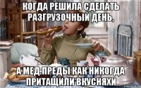когда решила сделать разгрузочный день, а мед.преды как никогда притащили вкусняхи