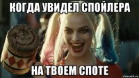 когда увидел спойлера на твоем споте